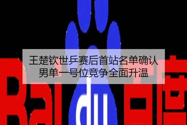 王楚钦世乒赛后首站名单确认 男单一号位竞争全面升温
