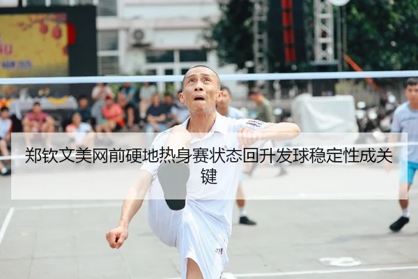 郑钦文美网前硬地热身赛状态回升发球稳定性成关键