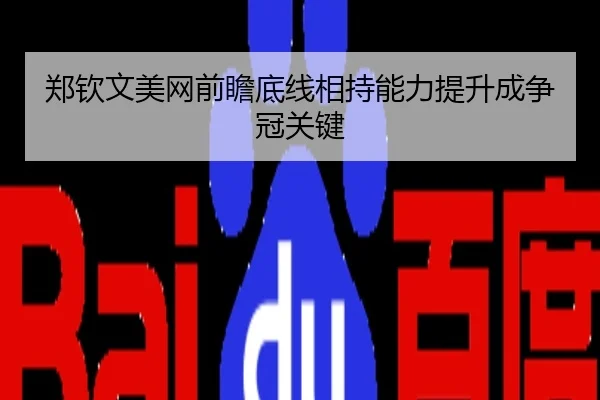 郑钦文美网前瞻底线相持能力提升成争冠关键